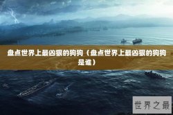 盘点世界上最凶狠的狗狗（盘点世界上最凶狠的狗狗是谁）