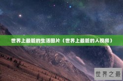 世界上最脏的生活图片（世界上最脏的人视频）