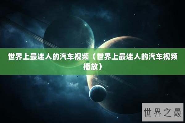 世界上最迷人的汽车视频(世界上最迷人的汽车视频播放) 世界上最迷人的汽车视频(世界上最迷人的汽车视频播放)