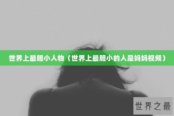 世界上最胆小人物（世界上最胆小的人是妈妈视频）