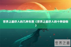 世界上最吓人的几种东西（世界上最吓人的十种动物）