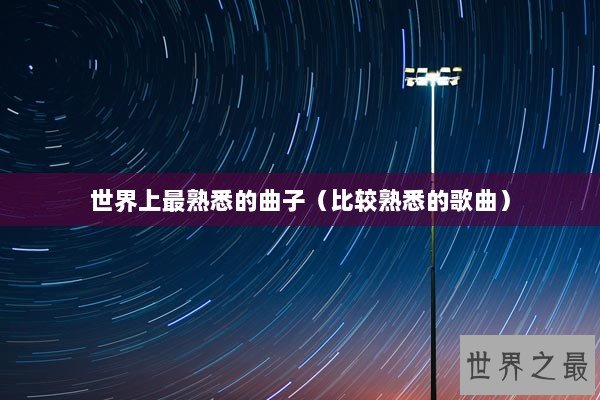 世界上最熟悉的曲子(比较熟悉的歌曲) 世界上最熟悉的曲子(比较熟悉的歌曲)