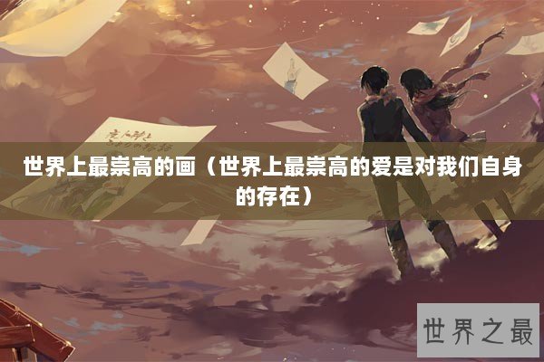 世界上最崇高的画(世界上最崇高的爱是对我们自身的存在) 世界上最崇高的画(世界上最崇高的爱是对我们自身的存在)