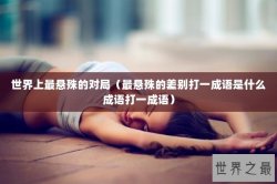 世界上最悬殊的对局（最悬殊的差别打一成语是什么成语打一成语）