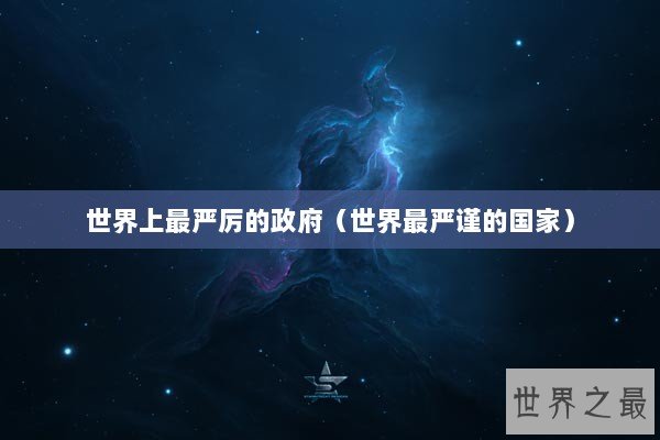 世界上最严厉的政府(世界最严谨的国家) 世界上最严厉的政府(世界最严谨的国家)