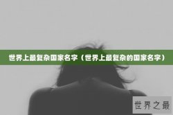 世界上最复杂国家名字（世界上最复杂的国家名字）