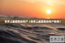 世界上最搞笑的死尸（世界上最搞笑的死尸视频）