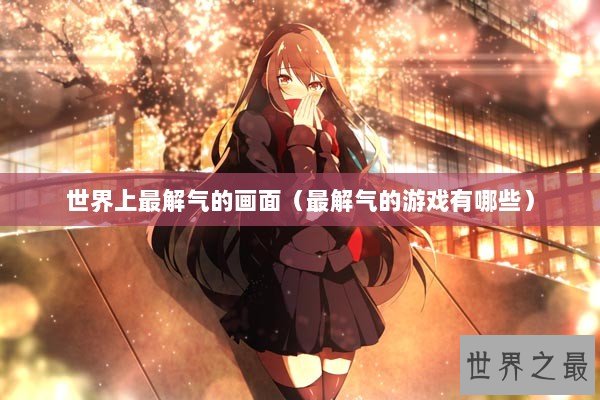 世界上最解气的画面（最解气的游戏有哪些）
