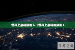 世界上最粗腰的人（世界上最粗的腰围）