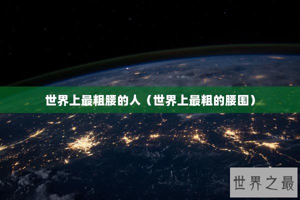 世界上最粗腰的人（世界上最粗的腰围）