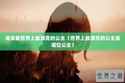 谁是最世界上最漂亮的公主（世界上最漂亮的公主是哪位公主）