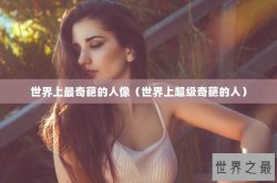 世界上最奇葩的人像（世界上超级奇葩的人）