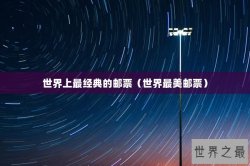 世界上最经典的邮票（世界最美邮票）