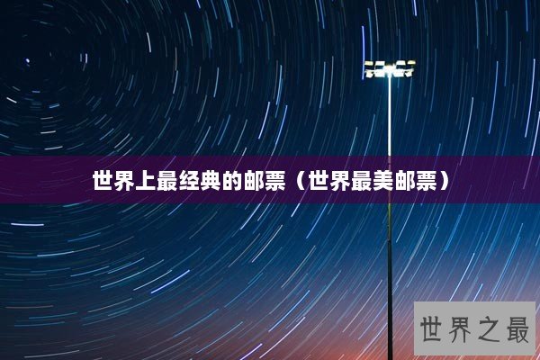 世界上最经典的邮票（世界最美邮票）