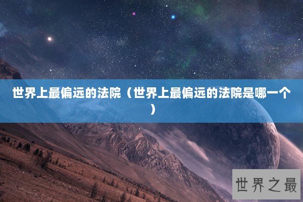 世界上最偏远的法院（世界上最偏远的法院是哪一个）