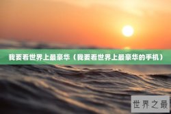 我要看世界上最豪华（我要看世界上最豪华的手机）