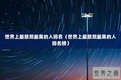 世界上最放屁最臭的人排名（世界上最放屁最臭的人排名榜）