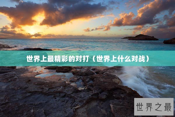 世界上最精彩的对打（世界上什么对战）