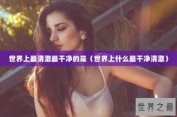 世界上最清澈最干净的是（世界上什么最干净清澈）