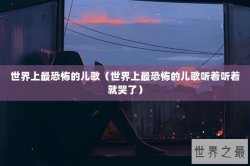 世界上最恐怖的儿歌（世界上最恐怖的儿歌听着听着就哭了）