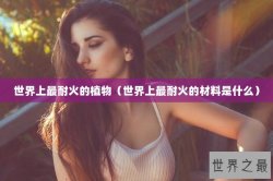 世界上最耐火的植物（世界上最耐火的材料是什么）