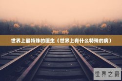 世界上最特殊的医生（世界上有什么特殊的病）