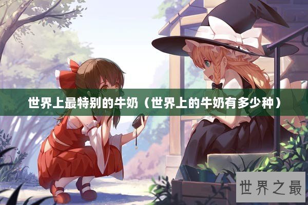 世界上最特别的牛奶（世界上的牛奶有多少种）