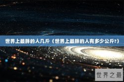 世界上最胖的人几斤（世界上最胖的人有多少公斤?）
