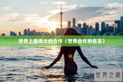 世界上最伟大的合作（世界合作的名言）