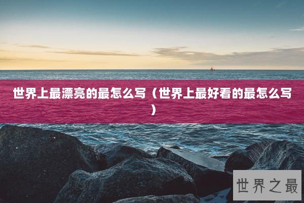 世界上最漂亮的最怎么写（世界上最好看的最怎么写）