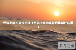 世界上最凶最快的棋（世界上最凶最快的棋是什么棋）