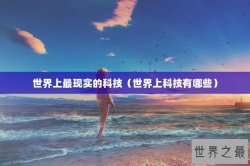 世界上最现实的科技（世界上科技有哪些）