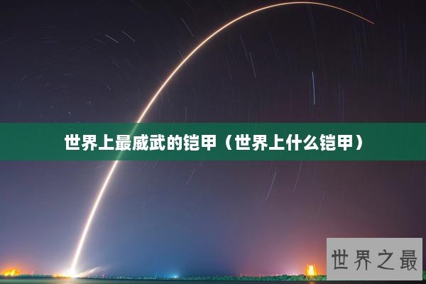 世界上最威武的铠甲（世界上什么铠甲）