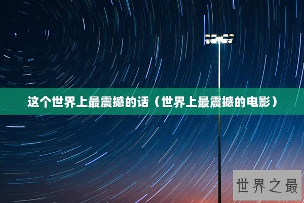 这个世界上最震撼的话（世界上最震撼的电影）