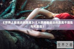 《世界上最遥远的距离》（人世间最遥远的距离不是生与死而是）