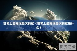 世界上最摇滚最火的歌（世界上最摇滚最火的歌是什么）