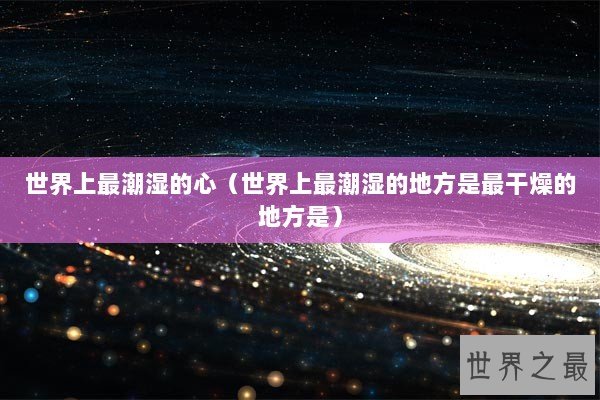 世界上最潮湿的心（世界上最潮湿的地方是最干燥的地方是）