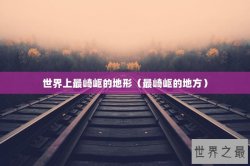 世界上最崎岖的地形（最崎岖的地方）