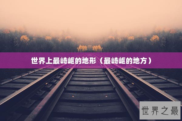 世界上最崎岖的地形（最崎岖的地方）