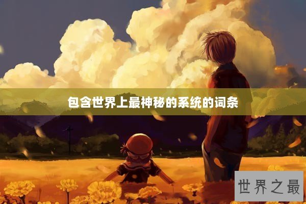 包含世界上最神秘的系统的词条