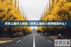 世界上最吓人的街（世界上最吓人的事情是什么）