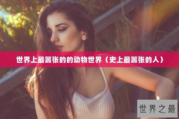 世界上最嚣张的的动物世界（史上最嚣张的人）