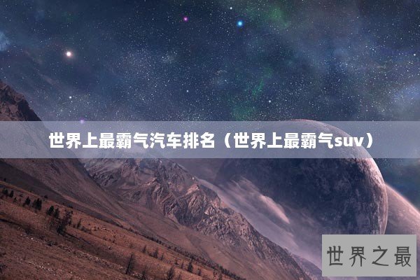 世界上最霸气汽车排名（世界上最霸气suv）