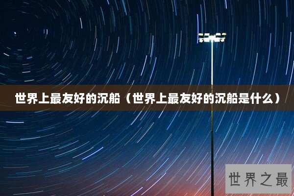 世界上最友好的沉船（世界上最友好的沉船是什么）