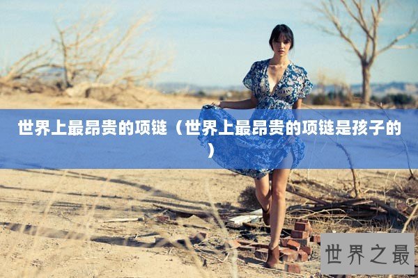 世界上最昂贵的项链（世界上最昂贵的项链是孩子的）