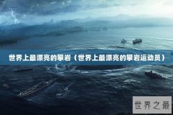 世界上最漂亮的攀岩（世界上最漂亮的攀岩运动员）