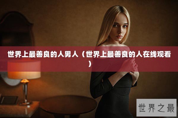 世界上最善良的人男人（世界上最善良的人在线观看）