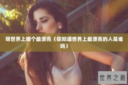 嗯世界上哪个最漂亮（你知道世界上最漂亮的人是谁吗）