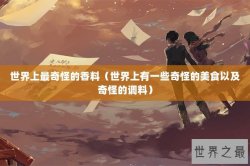 世界上最奇怪的香料（世界上有一些奇怪的美食以及奇怪的调料）