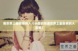 我世界上最聪明的人（小度你知道世界上最聪明的人是谁）